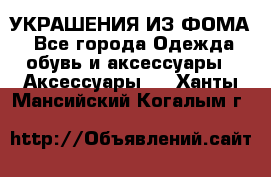 УКРАШЕНИЯ ИЗ ФОМА - Все города Одежда, обувь и аксессуары » Аксессуары   . Ханты-Мансийский,Когалым г.